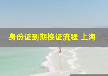 身份证到期换证流程 上海